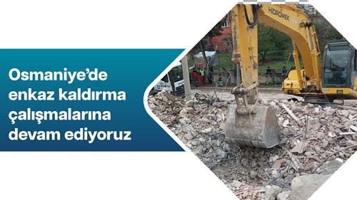 Osmaniye’de enkaz kaldırma çalışmalarına devam ediyoruz